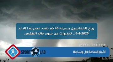 رياح الخماسين بسرعة 46 كم تهدد مصر غدا الأحد 6-4-2025.. تحذيرات من سوء حالة الطقس